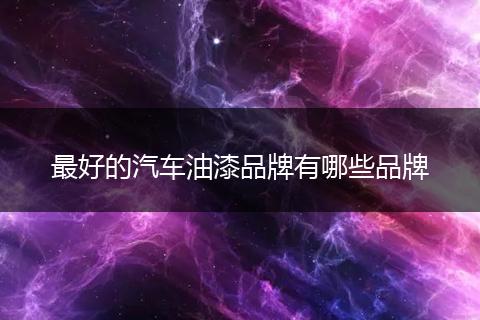 最好的汽车油漆品牌有哪些品牌