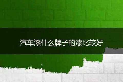 汽车漆什么牌子的漆比较好